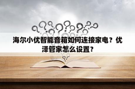 海尔小优智能音箱如何连接家电？优泽管家怎么设置？