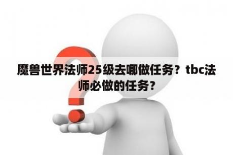 魔兽世界法师25级去哪做任务？tbc法师必做的任务？