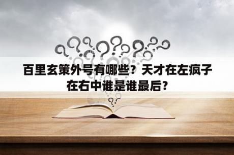 百里玄策外号有哪些？天才在左疯子在右中谁是谁最后？