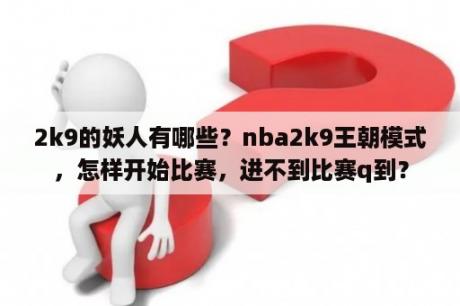 2k9的妖人有哪些？nba2k9王朝模式，怎样开始比赛，进不到比赛q到？