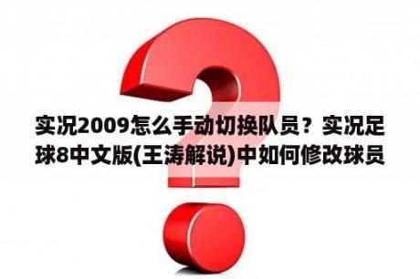 实况2009怎么手动切换队员？实况足球8中文版(王涛解说)中如何修改球员的默认数据(大师联赛买回来后不变的数据)？