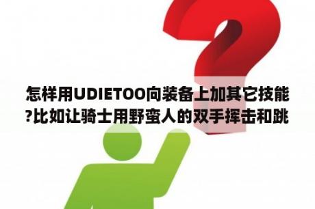 怎样用UDIETOO向装备上加其它技能?比如让骑士用野蛮人的双手挥击和跳跃？怎么用暗黑2 Udietoo修改器，曾家单技能，就像原属性不变，只增加光环？