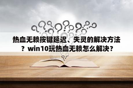 热血无赖按键延迟、失灵的解决方法？win10玩热血无赖怎么解决？