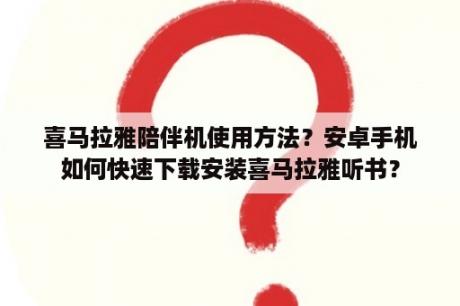 喜马拉雅陪伴机使用方法？安卓手机如何快速下载安装喜马拉雅听书？