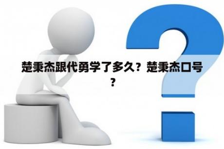 楚秉杰跟代勇学了多久？楚秉杰口号？