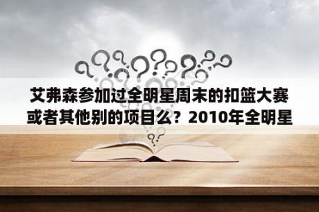 艾弗森参加过全明星周末的扣篮大赛或者其他别的项目么？2010年全明星有科比吗？