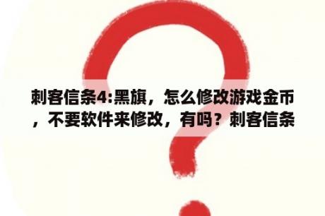 刺客信条4:黑旗，怎么修改游戏金币，不要软件来修改，有吗？刺客信条4黑旗无法启动此程序解决方法？