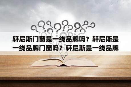 轩尼斯门窗是一线品牌吗？轩尼斯是一线品牌门窗吗？轩尼斯是一线品牌门？