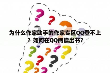 为什么作家助手的作家专区QQ登不上？如何在QQ阅读出书？