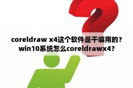 coreldraw x4这个软件是干嘛用的？win10系统怎么coreldrawx4？