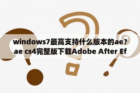 windows7最高支持什么版本的ae？ae cs4完整版下载Adobe After Effects CS4 简体中文版 下