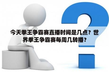 今天拳王争霸赛直播时间是几点？世界拳王争霸赛每周几转播？