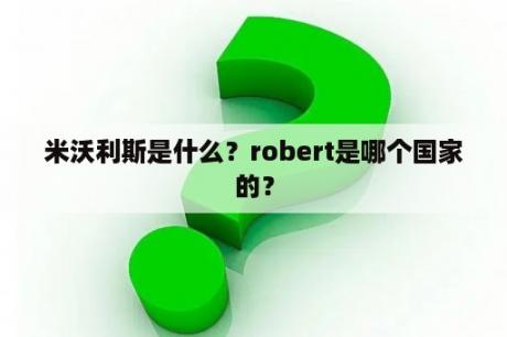 米沃利斯是什么？robert是哪个国家的？