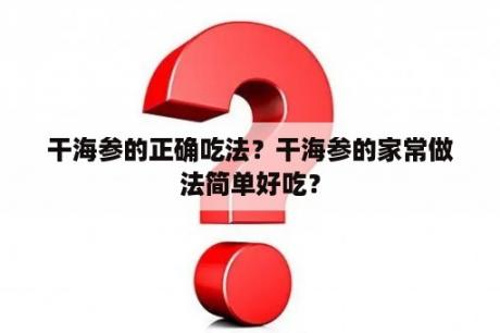 干海参的正确吃法？干海参的家常做法简单好吃？