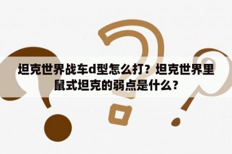 坦克世界战车d型怎么打？坦克世界里鼠式坦克的弱点是什么？