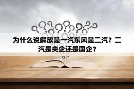 为什么说解放是一汽东风是二汽？二汽是央企还是国企？