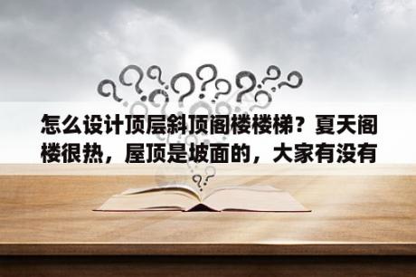 怎么设计顶层斜顶阁楼楼梯？夏天阁楼很热，屋顶是坡面的，大家有没有好的方法隔热的？