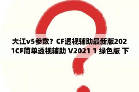 大江v5参数？CF透视辅助最新版2021CF简单透视辅助 V2021 1 绿色版 下