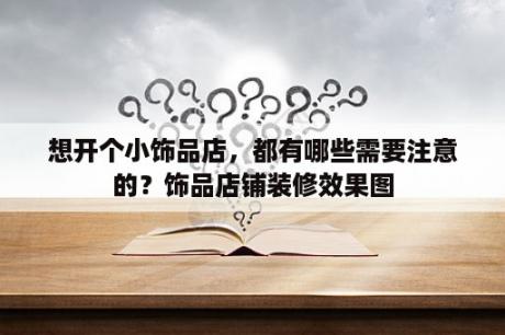 想开个小饰品店，都有哪些需要注意的？饰品店铺装修效果图