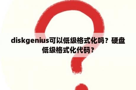 diskgenius可以低级格式化吗？硬盘低级格式化代码？