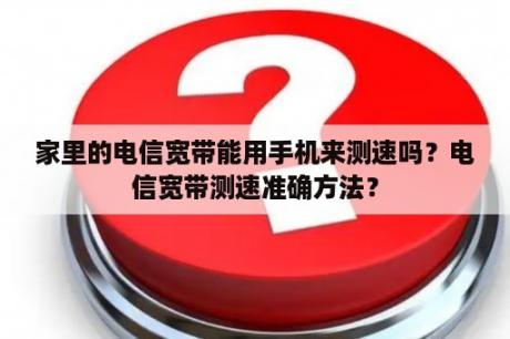 家里的电信宽带能用手机来测速吗？电信宽带测速准确方法？