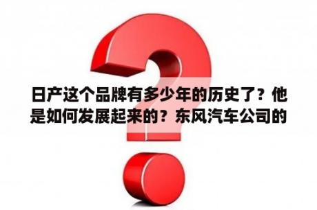 日产这个品牌有多少年的历史了？他是如何发展起来的？东风汽车公司的公司架构？