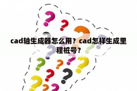 cad轴生成器怎么用？cad怎样生成里程桩号？