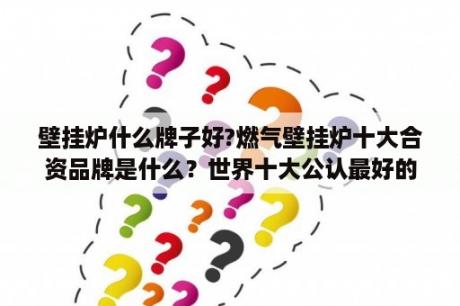 壁挂炉什么牌子好?燃气壁挂炉十大合资品牌是什么？世界十大公认最好的壁挂炉？