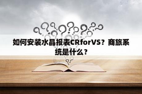 如何安装水晶报表CRforVS？商旅系统是什么？