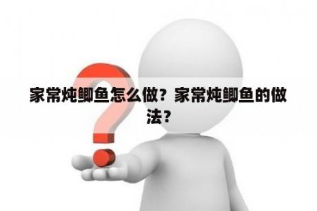 家常炖鲫鱼怎么做？家常炖鲫鱼的做法？