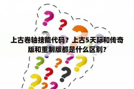 上古卷轴技能代码？上古5天际和传奇版和重制版都是什么区别？