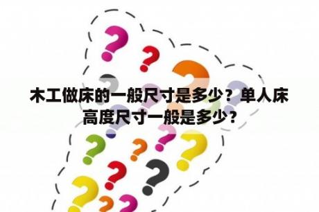 木工做床的一般尺寸是多少？单人床高度尺寸一般是多少？