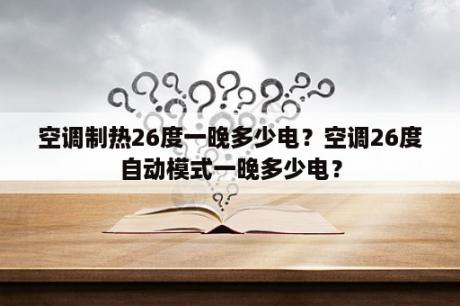 空调制热26度一晚多少电？空调26度自动模式一晚多少电？