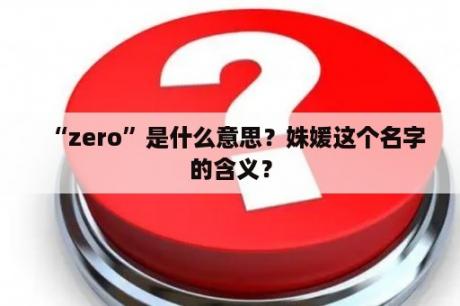 “zero”是什么意思？姝媛这个名字的含义？