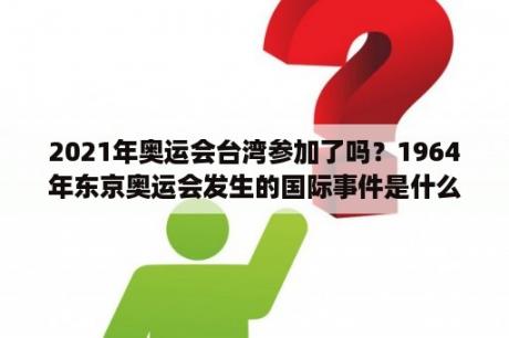 2021年奥运会台湾参加了吗？1964年东京奥运会发生的国际事件是什么？