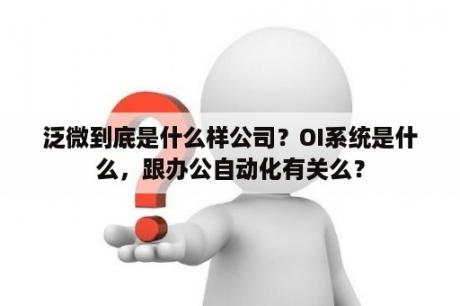 泛微到底是什么样公司？OI系统是什么，跟办公自动化有关么？