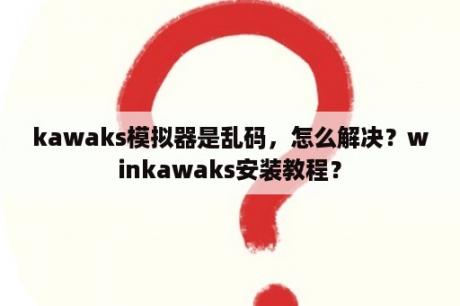 kawaks模拟器是乱码，怎么解决？winkawaks安装教程？