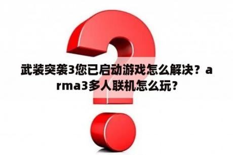 武装突袭3您已启动游戏怎么解决？arma3多人联机怎么玩？