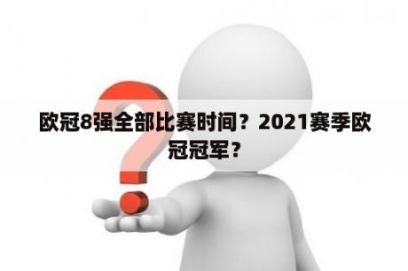 欧冠8强全部比赛时间？2021赛季欧冠冠军？