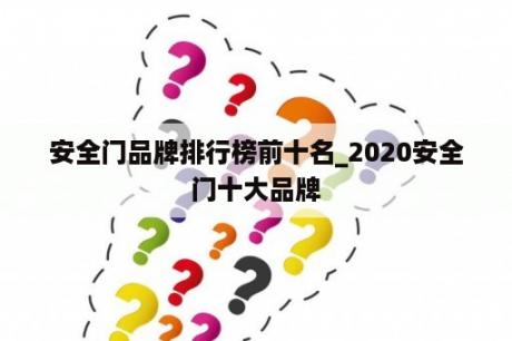 安全门品牌排行榜前十名_2020安全门十大品牌