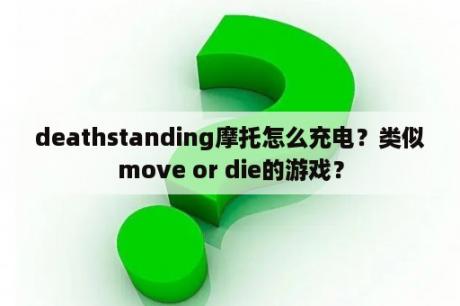 deathstanding摩托怎么充电？类似move or die的游戏？