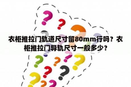 衣柜推拉门轨道尺寸留80mm行吗？衣柜推拉门导轨尺寸一般多少？