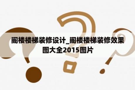 阁楼楼梯装修设计_阁楼楼梯装修效果图大全2015图片