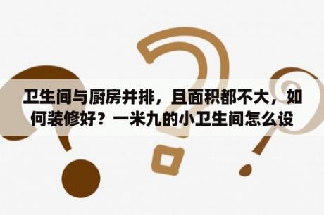 卫生间与厨房并排，且面积都不大，如何装修好？一米九的小卫生间怎么设计合理？