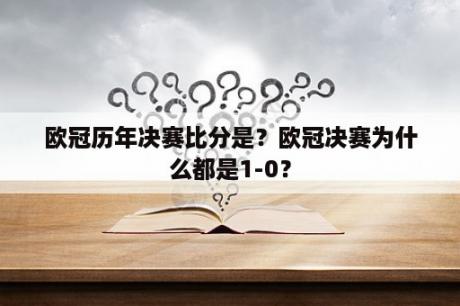 欧冠历年决赛比分是？欧冠决赛为什么都是1-0？