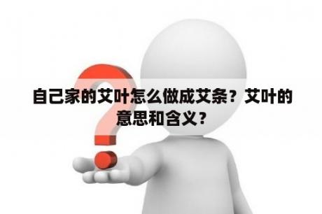 自己家的艾叶怎么做成艾条？艾叶的意思和含义？