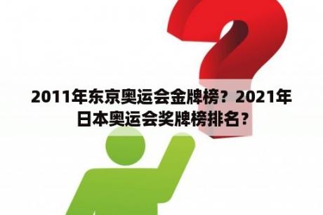 2011年东京奥运会金牌榜？2021年日本奥运会奖牌榜排名？