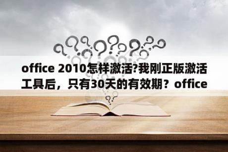 office 2010怎样激活?我刚正版激活工具后，只有30天的有效期？office 2010产品激活失败怎么办？