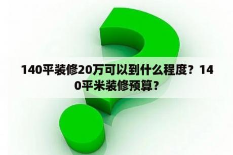 140平装修20万可以到什么程度？140平米装修预算？