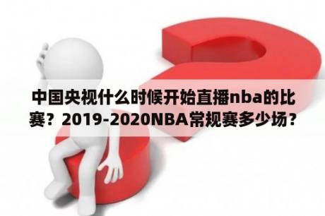 中国央视什么时候开始直播nba的比赛？2019-2020NBA常规赛多少场？